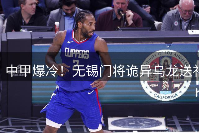 中甲爆冷！无锡门将诡异乌龙送礼 宿迁客场2-1逆转取胜