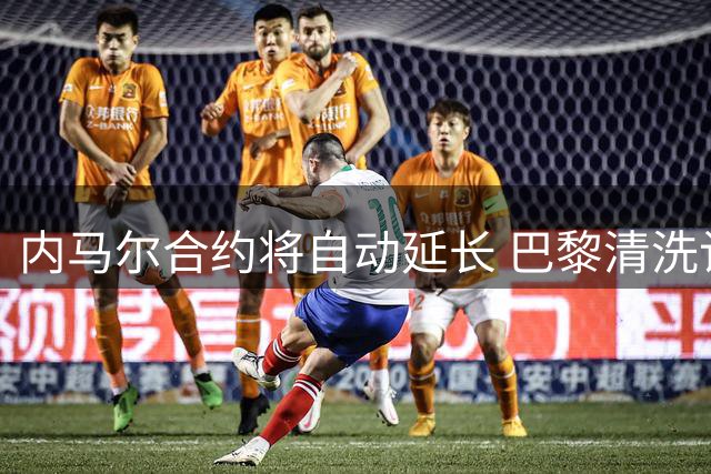 内马尔合约将自动延长 巴黎清洗计划遇阻