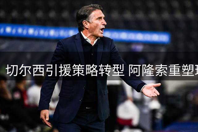 切尔西引援策略转型 阿隆索重塑球队纪律体系