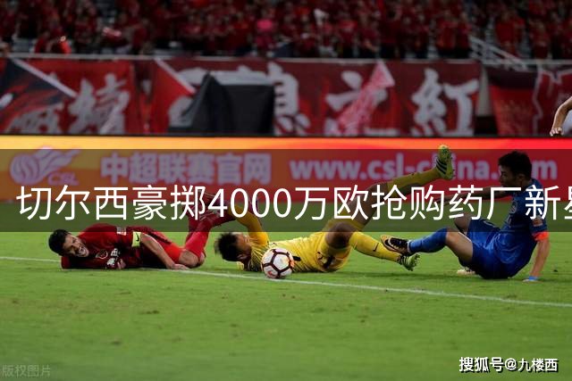 切尔西豪掷4000万欧抢购药厂新星 阿隆索钦点爱徒或登陆英超