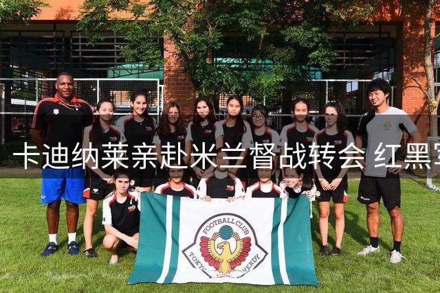 卡迪纳莱亲赴米兰督战转会 红黑军引援无需"先卖后买