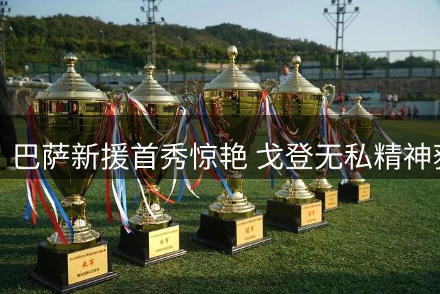 巴萨新援首秀惊艳 戈登无私精神获弗里克盛赞