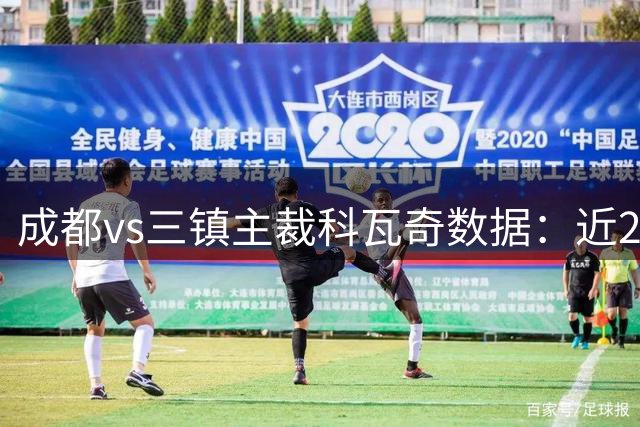 成都vs三镇主裁科瓦奇数据：近20场执法86黄、5红、10点球