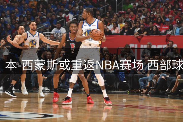 本-西蒙斯或重返NBA赛场 西部球队抛出训练营橄榄枝