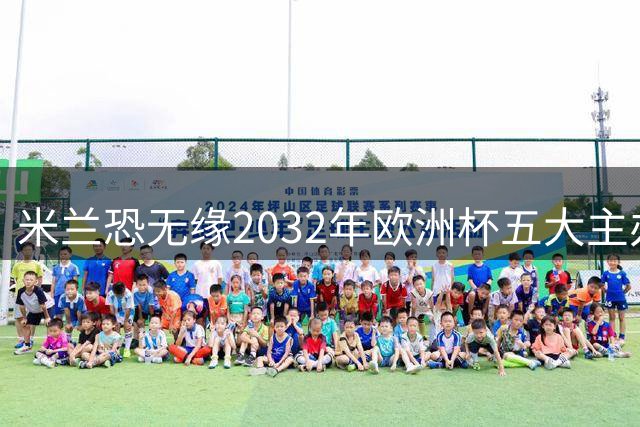 米兰恐无缘2032年欧洲杯五大主办城市之列