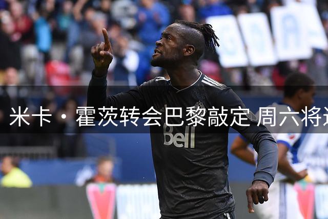 米卡·霍茨转会巴黎敲定 周六将进行体检