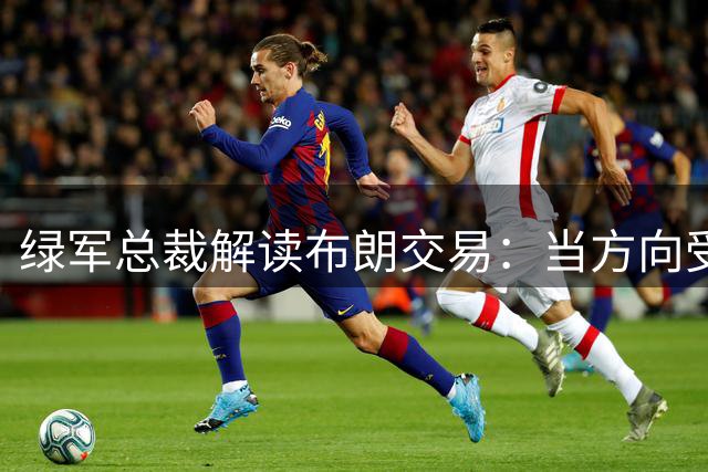 绿军总裁解读布朗交易：当方向受阻时需另辟蹊径