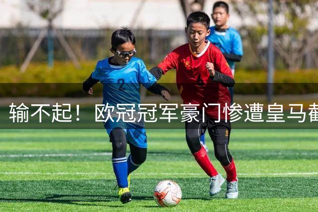 输不起！欧冠冠军豪门惨遭皇马截胡！抢人失败彻底破防