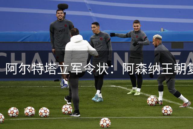 阿尔特塔立军令状：阿森纳王朝复兴不止一座英超奖杯