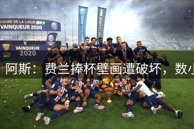 阿斯：费兰捧杯壁画遭破坏，数小时后被涂污
