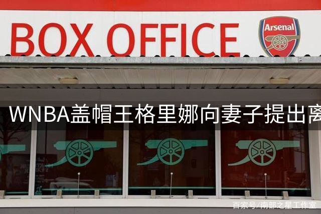 WNBA盖帽王格里娜向妻子提出离婚 要求儿子监护权&合理分配财产